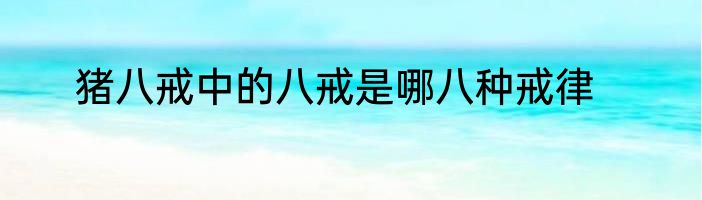 猪八戒中的八戒是哪八种戒律