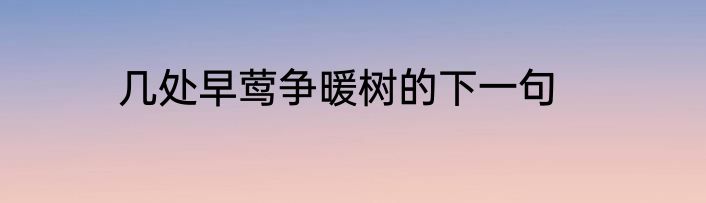 几处早莺争暖树的下一句