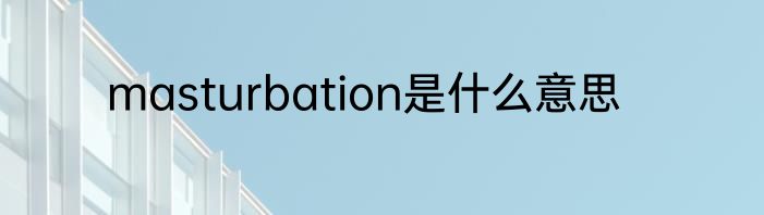 masturbation是什么意思