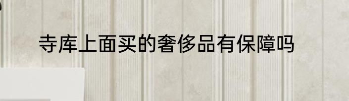 寺库上面买的奢侈品有保障吗