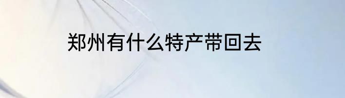 郑州有什么特产带回去