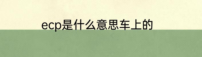 ecp是什么意思车上的