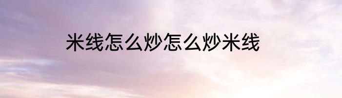 米线怎么炒怎么炒米线