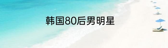 韩国80后男明星