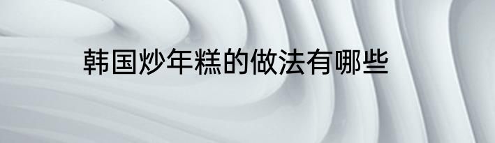 韩国炒年糕的做法有哪些