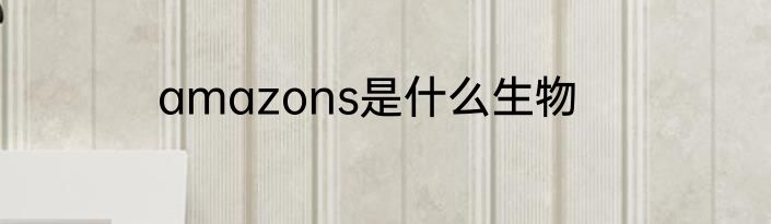 amazons是什么生物