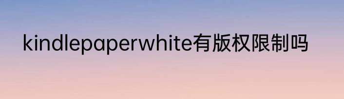 kindlepaperwhite有版权限制吗