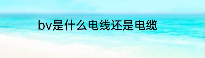 bv是什么电线还是电缆