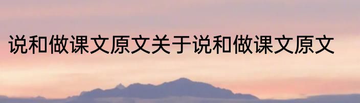 说和做课文原文关于说和做课文原文