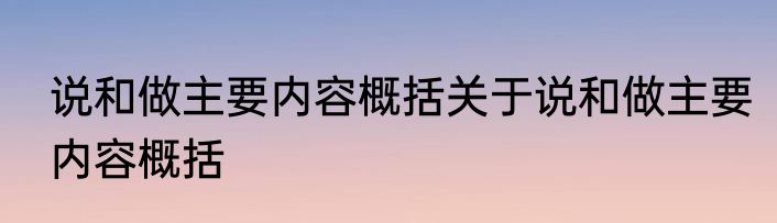说和做主要内容概括关于说和做主要内容概括