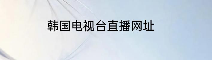 韩国电视台直播网址