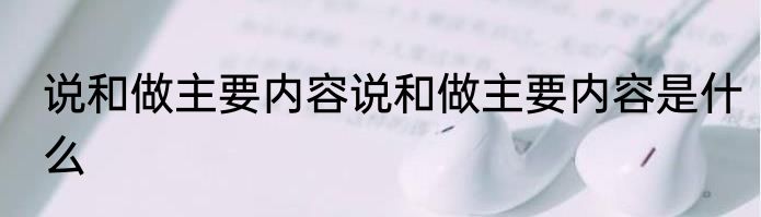 说和做主要内容说和做主要内容是什么