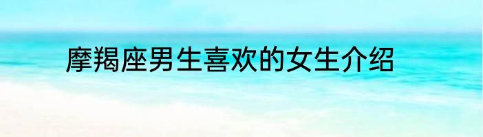 摩羯座男生喜欢的女生介绍