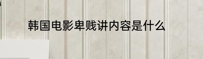 韩国电影卑贱讲内容是什么
