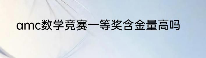 amc数学竞赛一等奖含金量高吗
