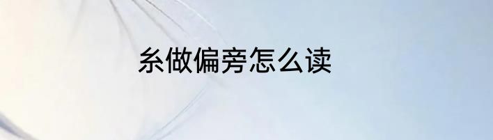 糸做偏旁怎么读