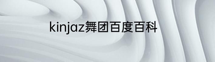 kinjaz舞团百度百科