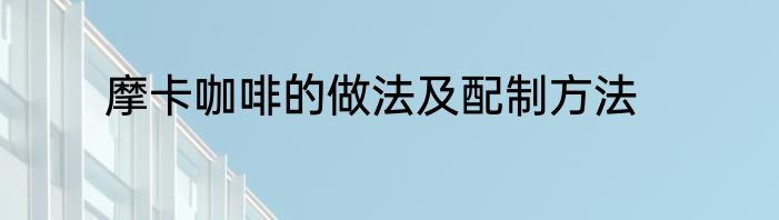 摩卡咖啡的做法及配制方法