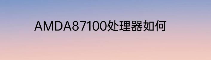 AMDA87100处理器如何