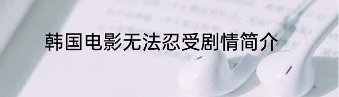 韩国电影无法忍受剧情简介