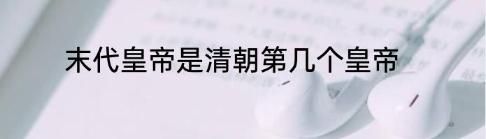 末代皇帝是清朝第几个皇帝