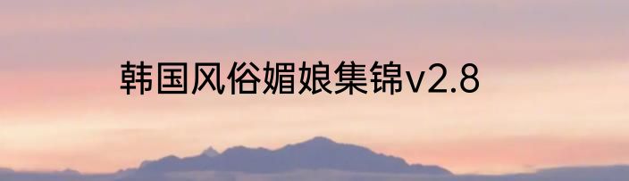韩国风俗媚娘集锦v2.8