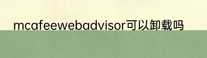 mcafeewebadvisor可以卸载吗