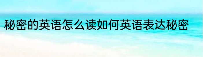 秘密的英语怎么读如何英语表达秘密