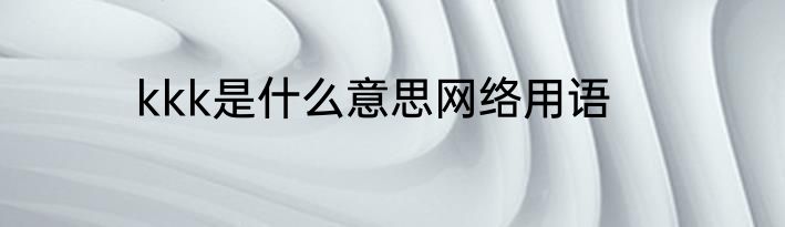 kkk是什么意思网络用语