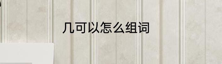 几可以怎么组词