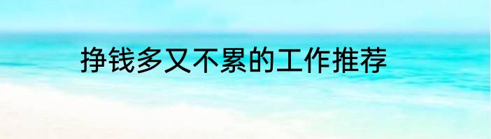 挣钱多又不累的工作推荐