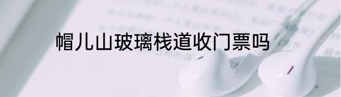 帽儿山玻璃栈道收门票吗