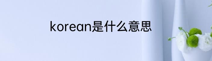 korean是什么意思