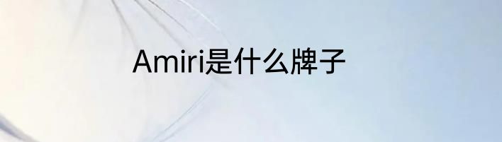 Amiri是什么牌子