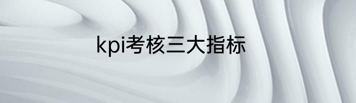 kpi考核三大指标