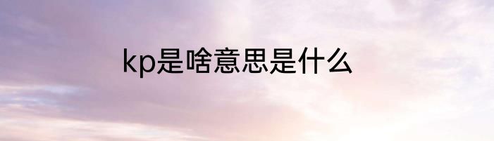 kp是啥意思是什么