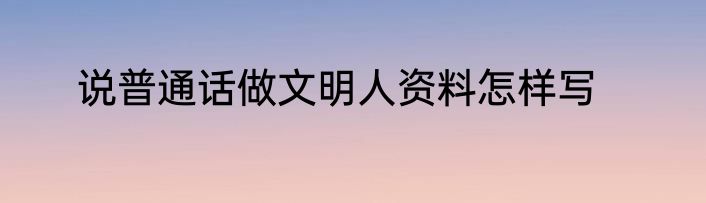 说普通话做文明人资料怎样写