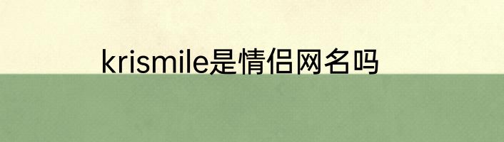 krismile是情侣网名吗
