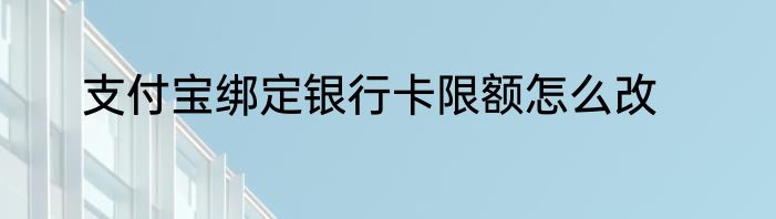 支付宝绑定银行卡限额怎么改