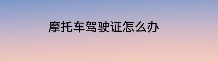 摩托车驾驶证怎么办