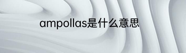 ampollas是什么意思