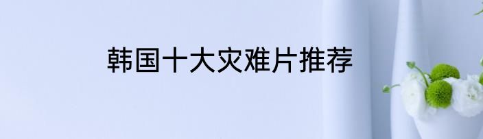 韩国十大灾难片推荐