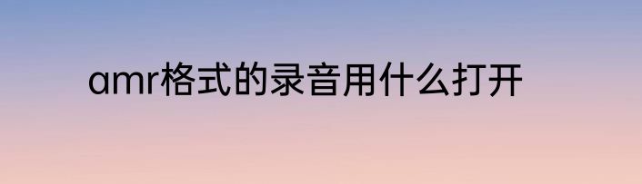 amr格式的录音用什么打开