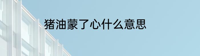 猪油蒙了心什么意思
