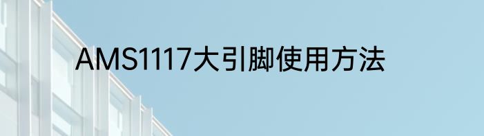 AMS1117大引脚使用方法