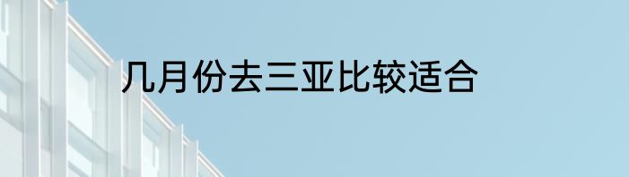 几月份去三亚比较适合