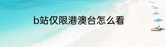 b站仅限港澳台怎么看
