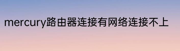 mercury路由器连接有网络连接不上