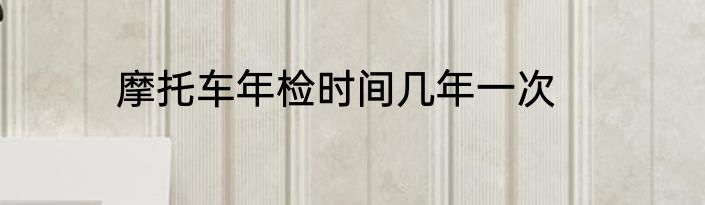 摩托车年检时间几年一次