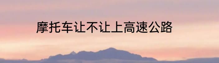 摩托车让不让上高速公路